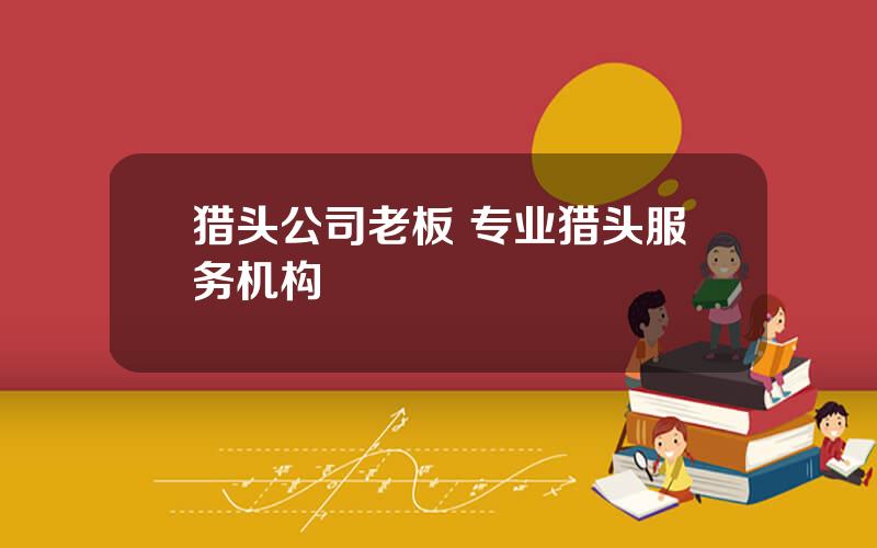 猎头公司老板 专业猎头服务机构